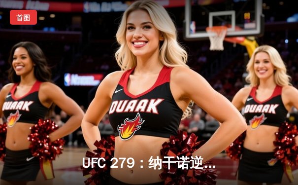 UFC 279：纳干诺逆袭成功，激烈对决引爆拳迷热议