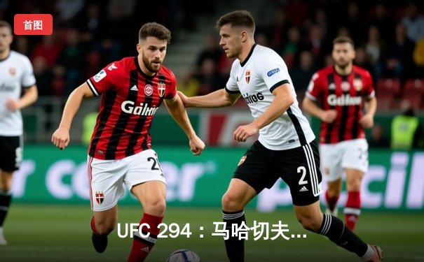 UFC 294：马哈切夫强势卫冕，轻量级霸主地位不可撼动