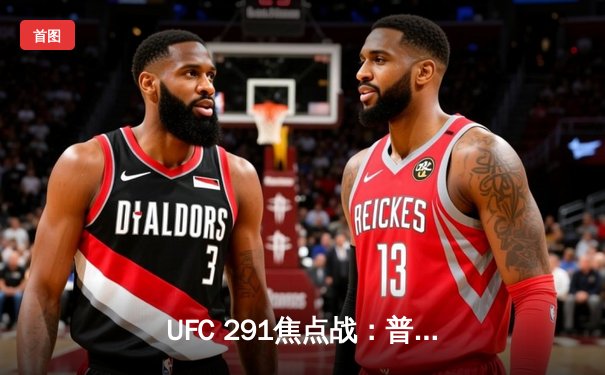 UFC 291焦点战：普瓦里耶与加瑟基二番战引爆拉斯维加斯