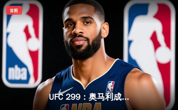 UFC 299：奥马利成功卫冕，雏量级新王统治力尽显