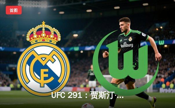 UFC 291：贾斯汀·盖奇争议性分歧判定险胜，达斯汀·普瓦里尔泪洒盐湖城