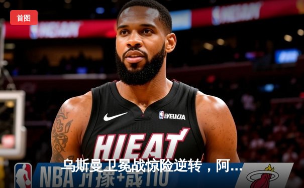 乌斯曼卫冕战惊险逆转，阿迪萨亚完美防守创纪录