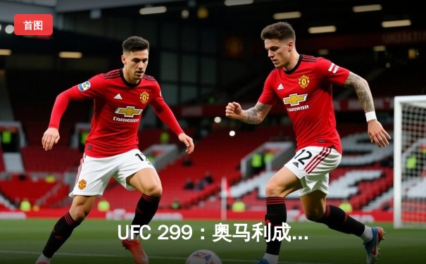 UFC 299：奥马利成功卫冕，斯特林爆冷遭KO，中国选手苏木达尔基遗憾告负