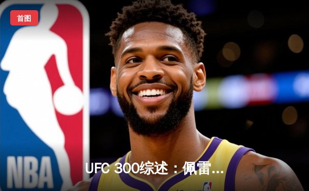 UFC 300综述：佩雷拉首回合KO卫冕，张伟丽一致判定胜闫晓楠