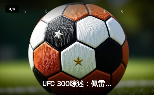 UFC 300综述：佩雷拉首回合KO卫冕，张伟丽一致判定胜闫晓楠 - 4
