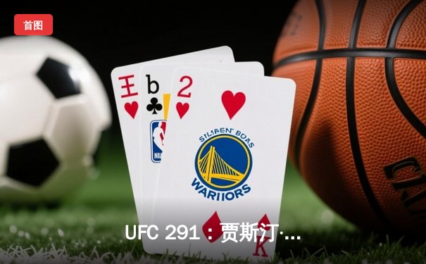 UFC 291：贾斯汀·盖奇飞膝KO普瓦里尔，轻量级再起风云