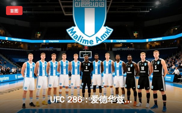 UFC 286：爱德华兹险胜乌斯曼成功卫冕，伦敦主场见证三番战史诗对决