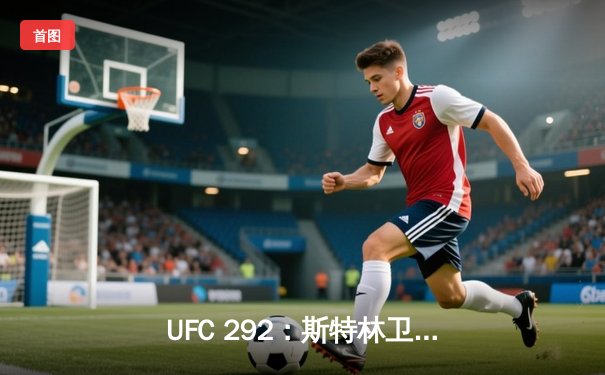 UFC 292：斯特林卫冕失败，奥马利精准重拳加冕新冠军