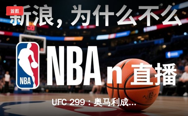 UFC 299：奥马利成功卫冕雏量级金腰带，斯特林复仇失败技术遭全面压制