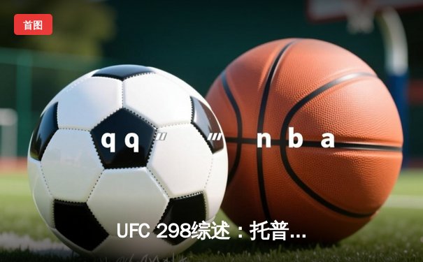 UFC 298综述：托普里亚TKO终结沃尔卡诺夫斯基，中国选手苏木达尔基遗憾告负