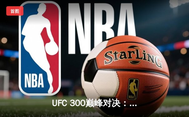 UFC 300巅峰对决：佩雷拉TKO终结希尔，成功卫冕轻重量级冠军腰带