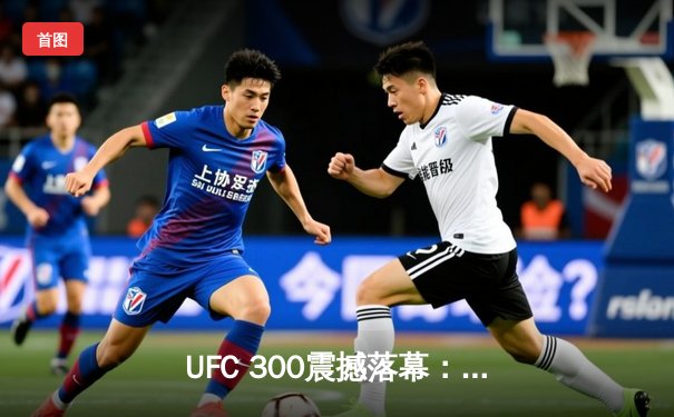 UFC 300震撼落幕：佩雷拉TKO希尔卫冕成功，中国选手张名扬首秀惊艳KO