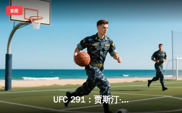 UFC 291：贾斯汀·盖奇高扫KO终结普瓦里尔，轻量级格局再起波澜