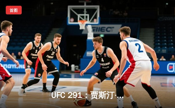 UFC 291：贾斯汀·盖奇飞膝KO普瓦里尔，轻量级格局再起波澜