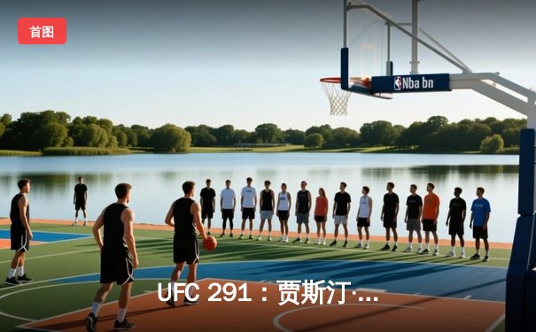 UFC 291：贾斯汀·盖奇高扫爆头终结普瓦里尔，二番战再现经典