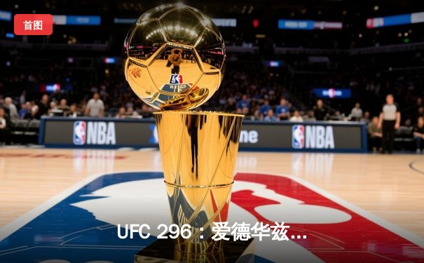 UFC 296：爱德华兹险胜穆罕默德卫冕，奥马利TKO维拉加冕新冠军