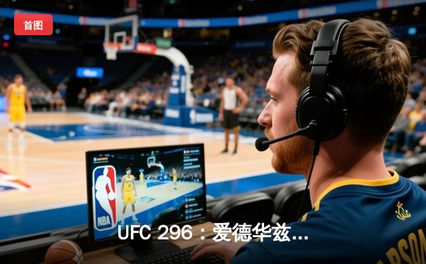 UFC 296：爱德华兹险胜穆罕默德卫冕，奥马利TKO维拉加冕新冠军
