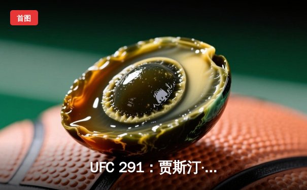 UFC 291：贾斯汀·盖奇高扫KO终结普瓦里尔，轻量级再起风云